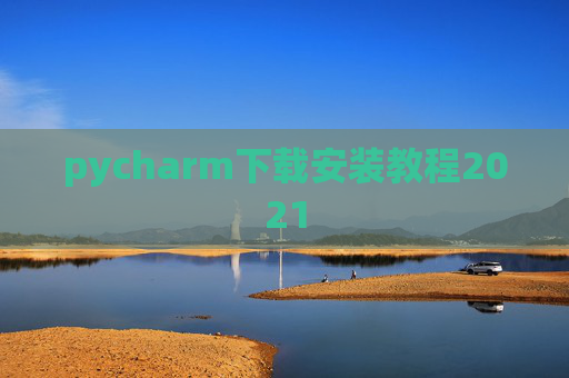 pycharm下载安装教程2021 pycharm下载安装教程2021