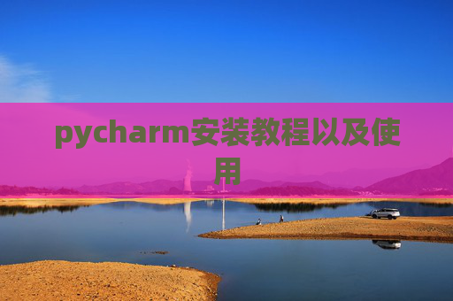 pycharm安装教程以及使用